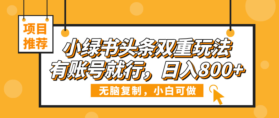 小绿书头条双重玩法，有账号就行，日入800+-盈途副业网