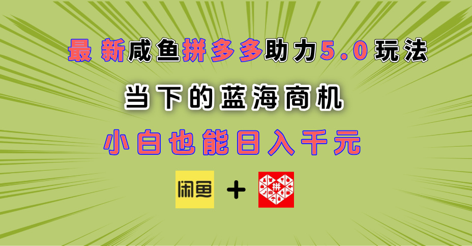 最新闲鱼拼多多助力玩法 当下的蓝海商机 新手小白也能轻松操作 实现日入千元-盈途副业网