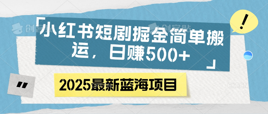 小红书短剧掘金，简单搬运，日赚500+-盈途副业网