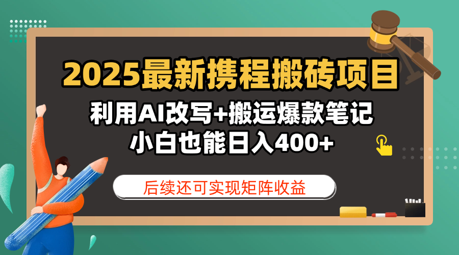 2025最新携程搬砖项目，利用AI改写+搬运爆款笔记，小白也能日入400+，后续还可实现矩阵收益-盈途副业网