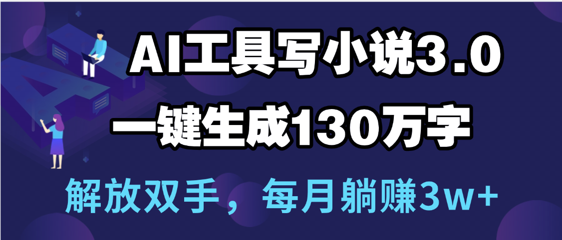 用AI工具写小说3.0，一键生成130万字，解放双手，每月躺赚3w+-盈途副业网