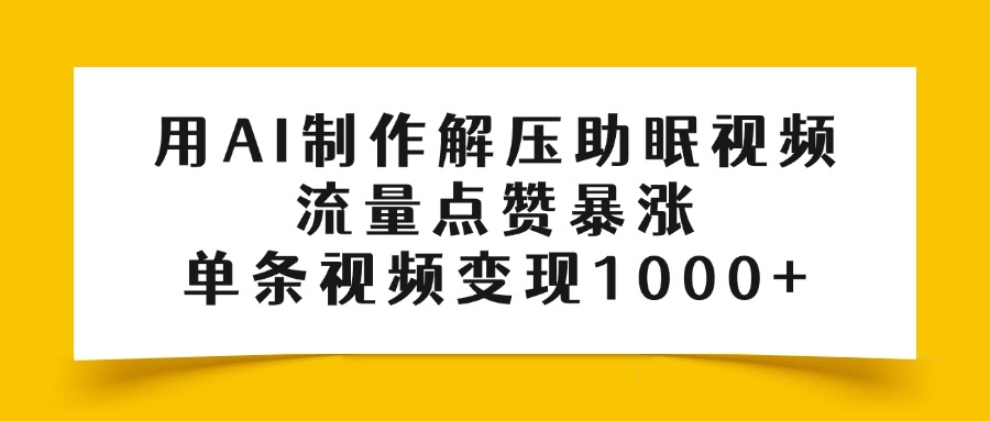 用AI制作解压助眠视频，流量点赞暴涨，单条视频变现1000+-盈途副业网