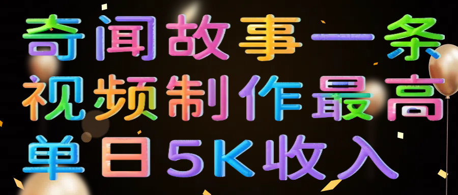 奇闻故事一条视频制作最高单日5K收入-盈途副业网