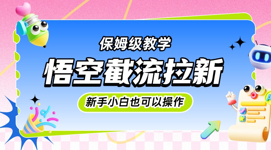 悟空截流拉新，保姆级教学，小白也可以操作-盈途副业网