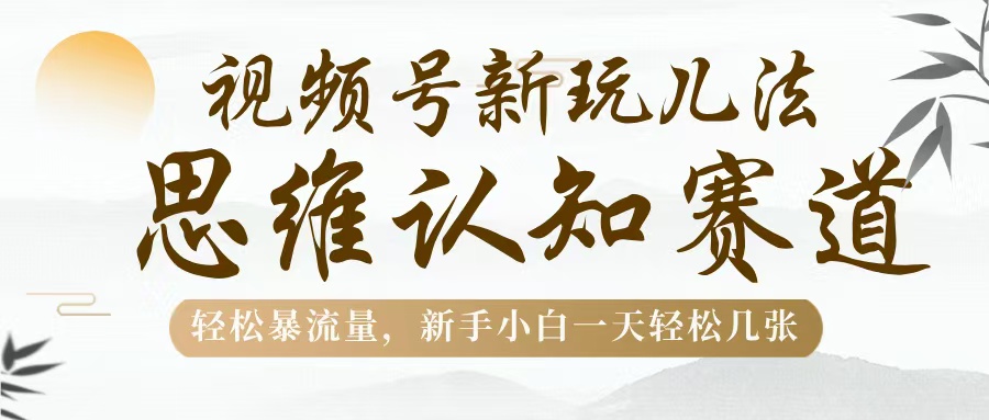 视频号新玩儿法，思维认知赛道，轻松暴流量，新手小白一天几张-盈途副业网