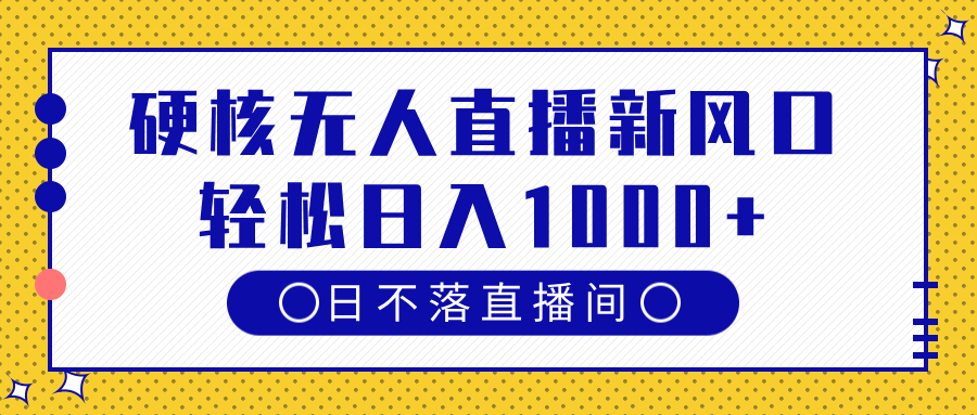 硬核无人直播新风口，日不落直播间，轻松日入1000+-盈途副业网