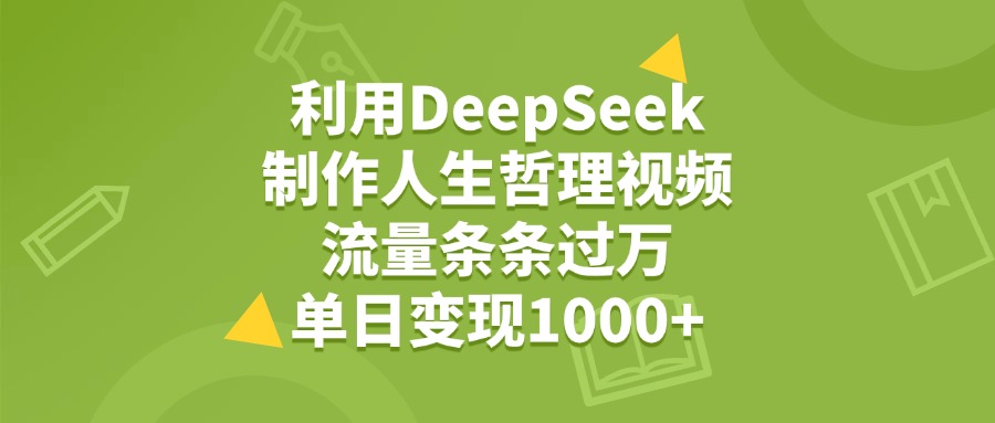 利用DeepSeek制作人生哲理视频，流量条条过万，单日变现1000+-盈途副业网