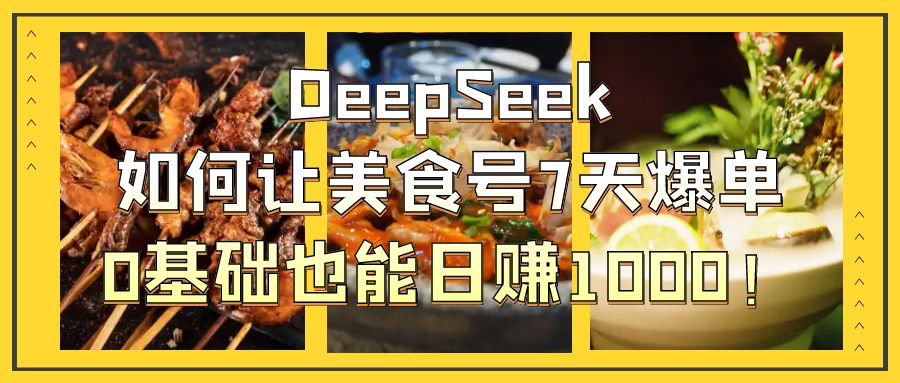 DeepSeek如何让美食号7天爆单，0基础也能日赚1000！-盈途副业网