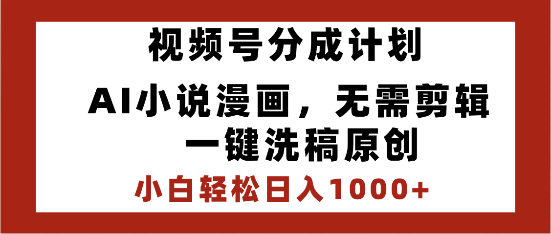 最新视频号分成计划，AI小说漫画，无需剪辑，一键洗稿原创，小白日入1000+，喂饭级教程-盈途副业网