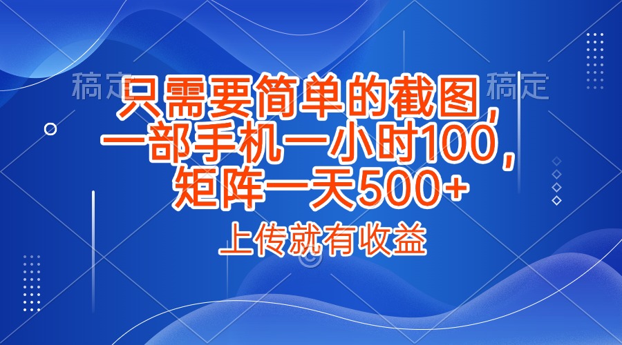 只需要简单的截图，上传就能有收益，一部手机不限地方不限时间，一小时100，矩阵放大一天500+-盈途副业网