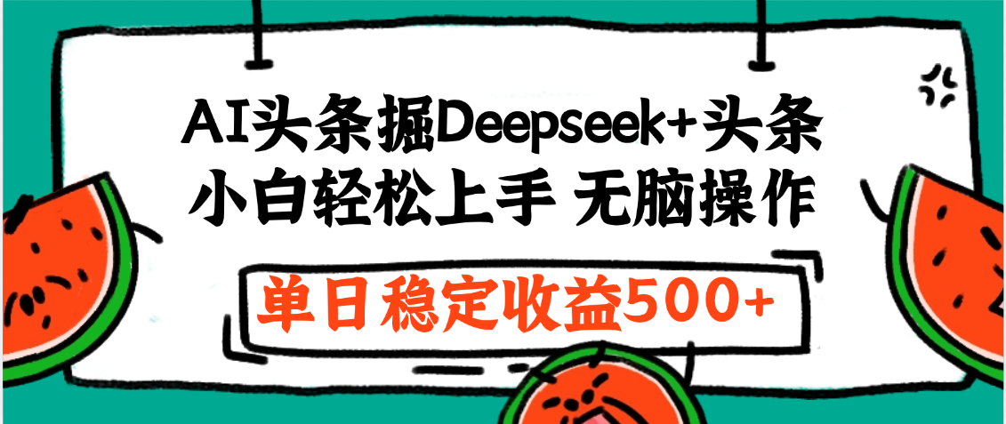 最新AI头条掘金 Deepseek+头条，小白轻松上手 无脑操作，单日稳定收益1000+保姆及教程-盈途副业网