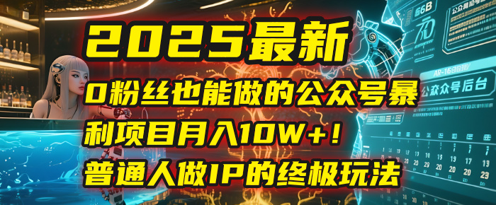 2025最新0粉丝也能做的公众号暴利项目，月入10W+！普通人做IP的终极玩法-盈途副业网
