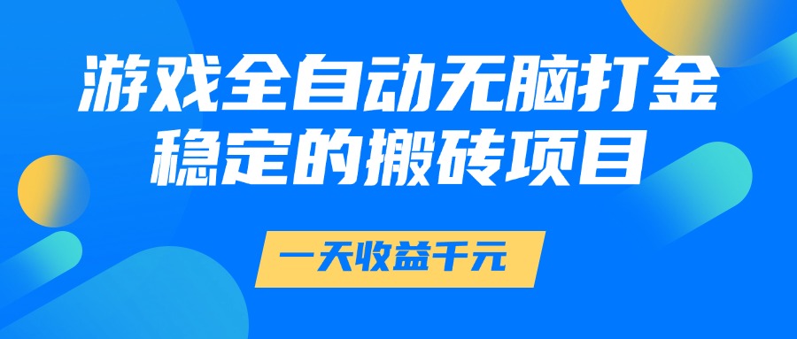 游戏全自动无脑打金，一天收益1000+，稳定的搬砖项目-盈途副业网