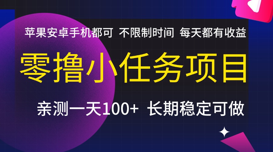 零撸小任务项目，不限制时间，每天都有收益，苹果安卓手机都可，亲测一天100+，长期稳定可做-盈途副业网