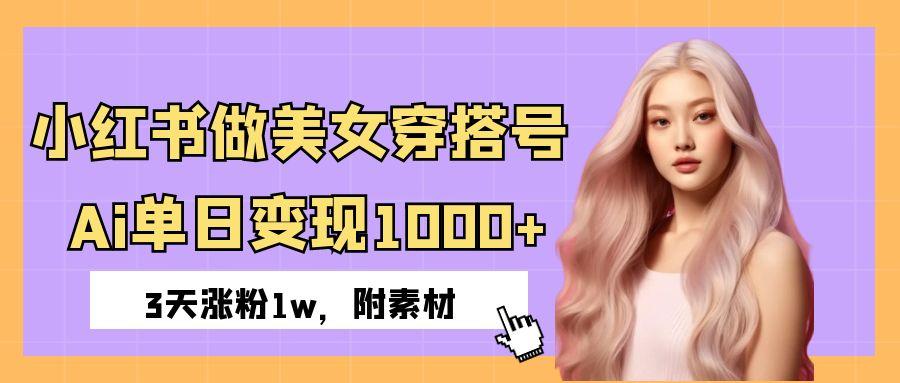 小红书做美女穿搭号，ai单日变现1000+，3天涨粉1w。-盈途副业网