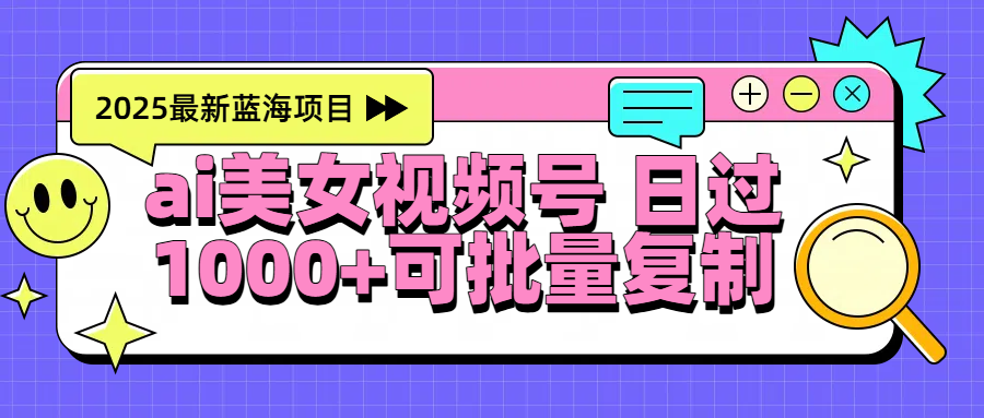 2025年最新蓝海项目 ai美女视频号 日入1000＋ 可批量复制-盈途副业网