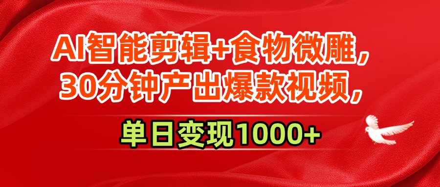 AI智能剪辑+食物微雕，30分钟产出爆款视频，单日变现1000+-盈途副业网
