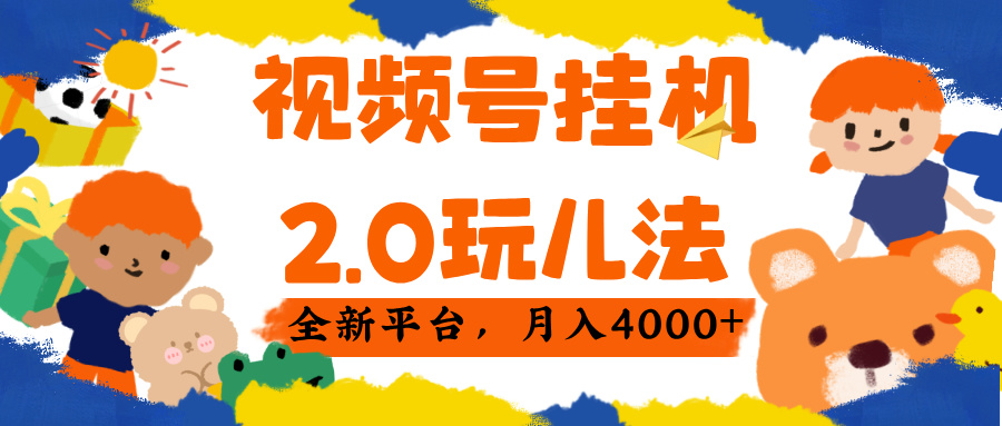 视频 号挂机 2.0 玩儿法， 全新平 台， 月入 4000+-盈途副业网