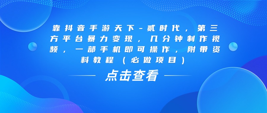 靠抖音手游天下-贰时代，几分钟制作视频，第三方平台暴力变现，一部手机即可操作，附带资料教程（必做项目）-盈途副业网