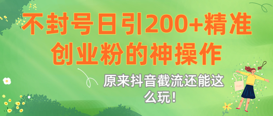 原来抖音截流还能这么玩！不封号日引200+精准创业粉的神操作-盈途副业网
