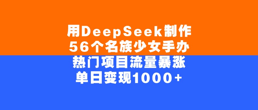 用DeepSeek制作56个名族少女手办，单日变现1000+，热门项目流量暴涨-盈途副业网