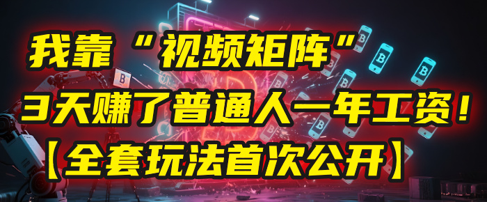 我靠“视频矩阵”，3天赚了普通人一年工资！【全套玩法首次公开】-盈途副业网