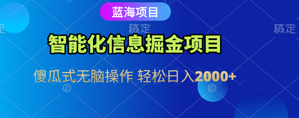 智能化信息蓝海全自动掘金项目 傻瓜式无脑操作 轻松日入2000+-盈途副业网