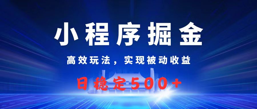 微信小程序掘金，高效玩法实现被动收益，日赚收益500+-盈途副业网