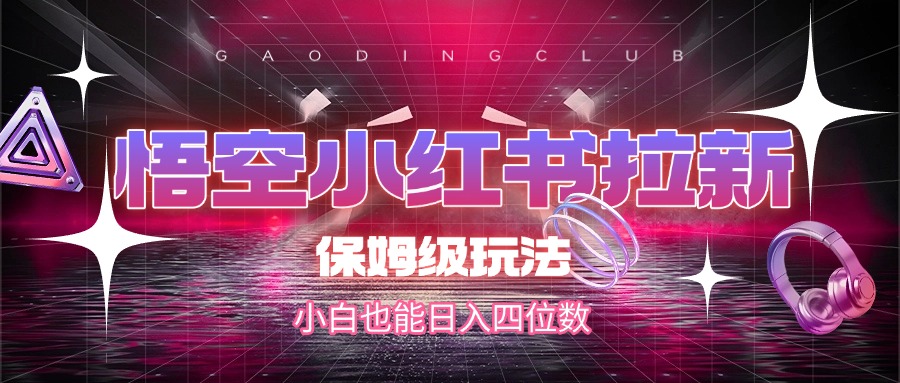 悟空小红书拉新，保姆级玩法，小白也能日入四位数-盈途副业网
