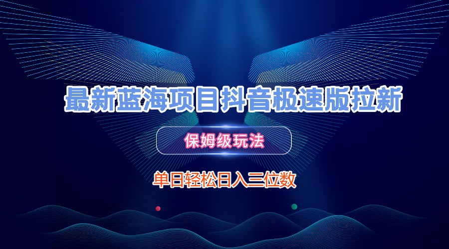 最新蓝海项目抖音极速版拉新，保姆级玩法，单日轻松日入三位数-盈途副业网