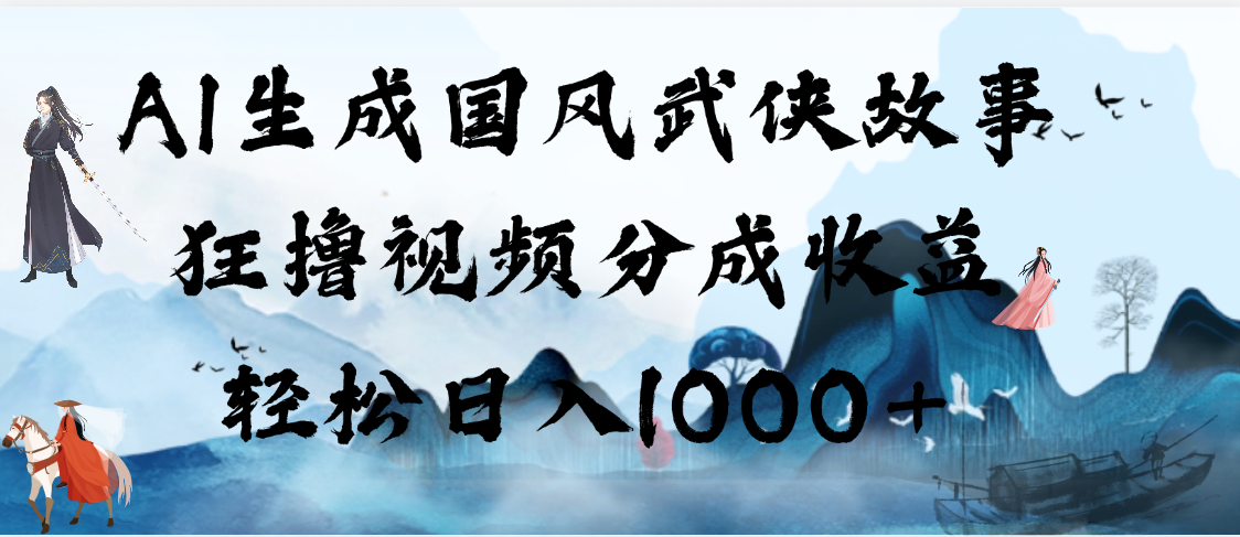 AI生成国风武侠故事，狂撸视频分成收益，轻松日入1000+【可多平台分发】-盈途副业网