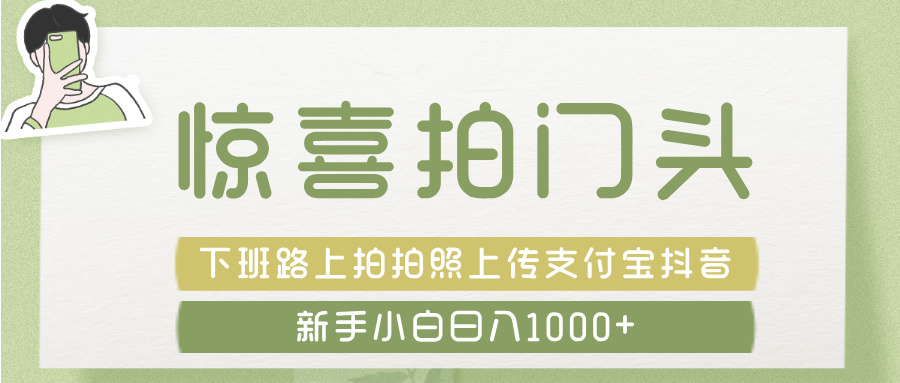 惊喜拍 门头 ， 下班路上拍拍照片， 上 传 到 支付宝和抖音新手日入 1000+-盈途副业网