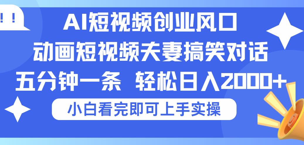 2025Ai短视频创业风口！夫妻搞笑对话，动画短视频五分钟做一条，可矩阵操作，轻松日入 2000+-盈途副业网
