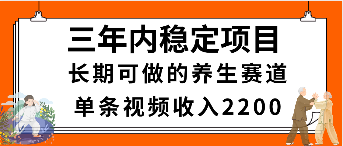 三年内稳定项目，长期可做的养生赛道，单条视频收入2200，新手秒上手-盈途副业网