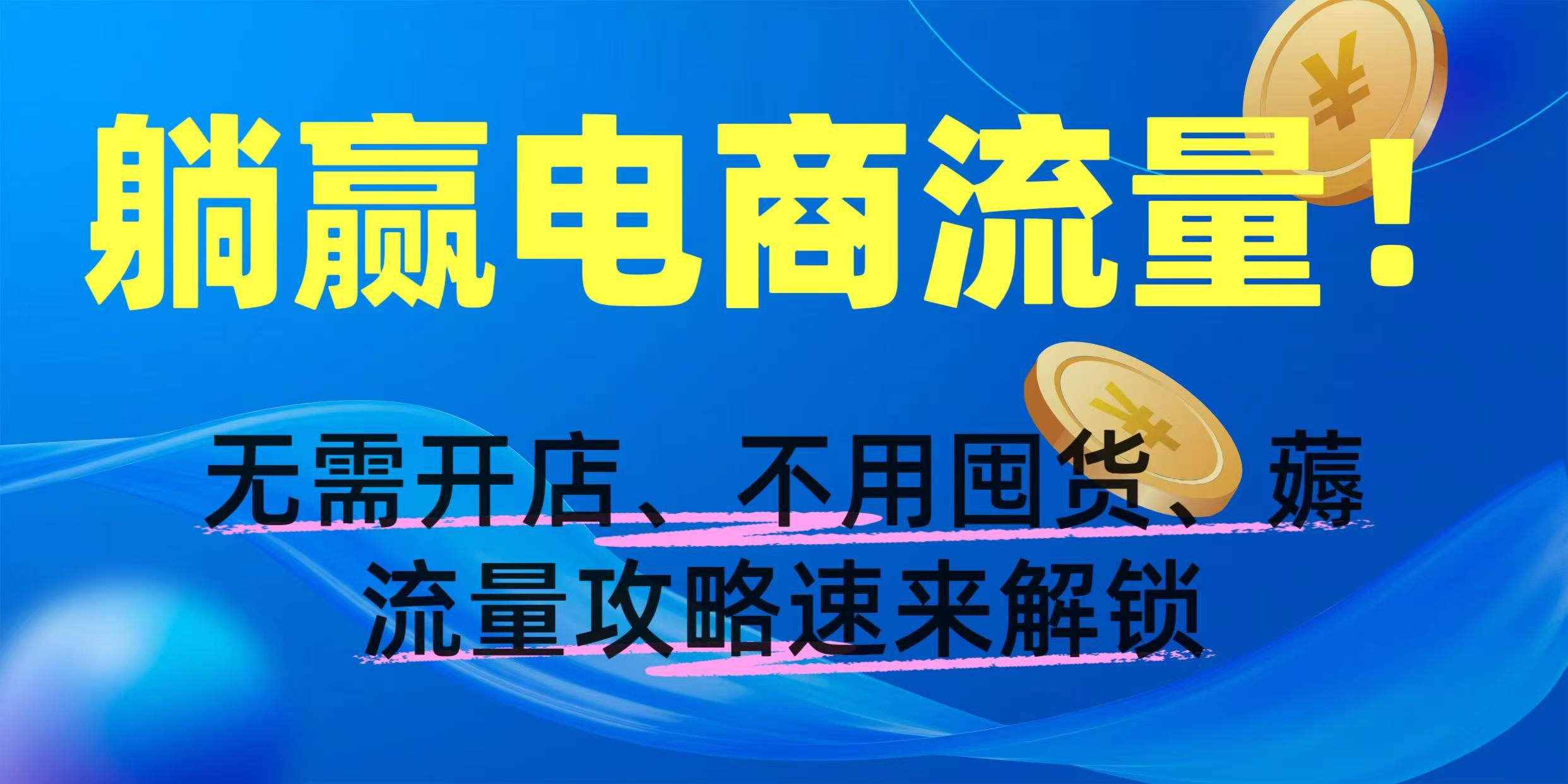 躺赢电商流量！无需开店、不用囤货，薅流量攻略速来解锁-盈途副业网