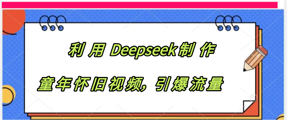 利用 Deepseek制 作童年怀旧视频，引爆流量-盈途副业网