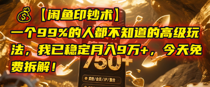 【闲鱼印钞术】一个99%的人都不知道的高级玩法，我已稳定月入9万+，今天免费拆解！-盈途副业网