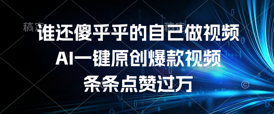 谁还傻乎乎的自己做视频？AI一键原创爆款视频，条条点赞过万-盈途副业网