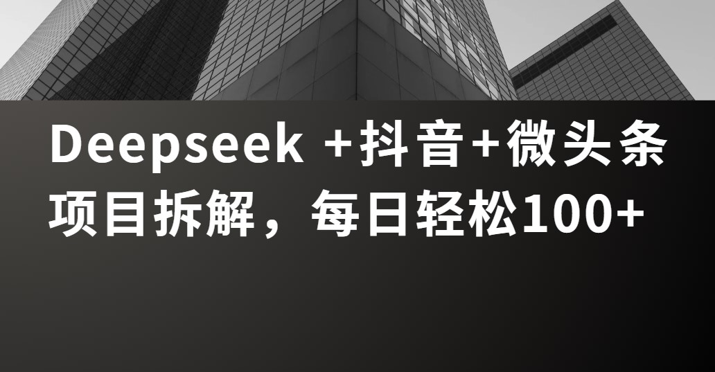 Deepseek +抖音 微头条项目拆解，每日轻松100+-盈途副业网