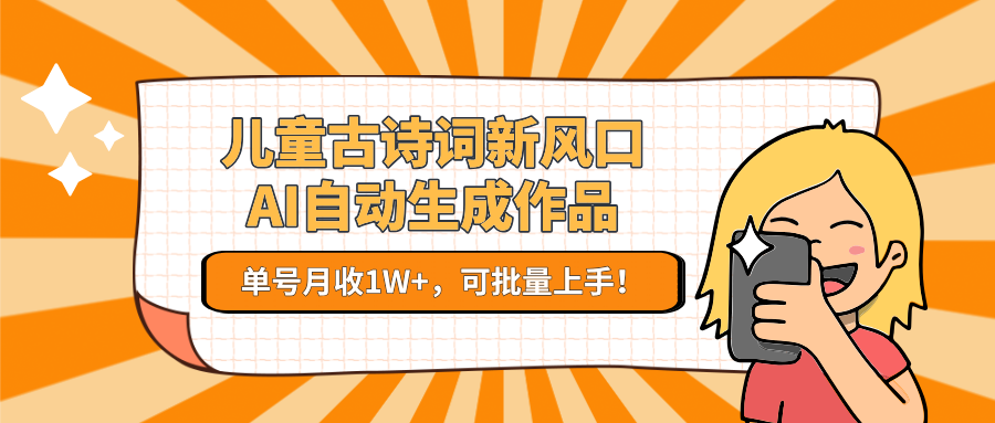 亲测儿童古诗词新风口！AI自动生成作品，单号月收1W+，可批量上手！-盈途副业网