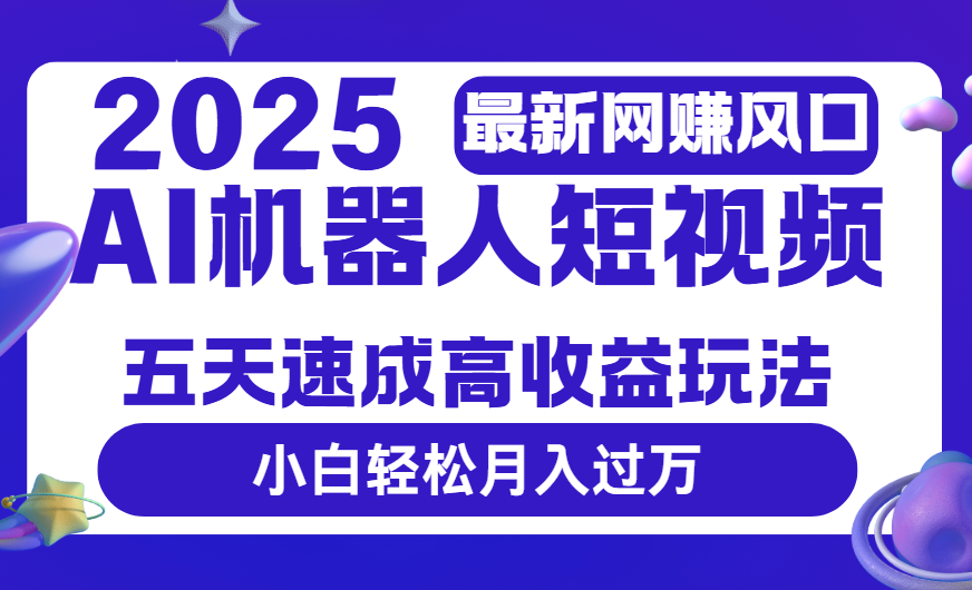2025最新网赚变现风口，Ai 机器人短视频，五天速成高收益玩法，小白轻松月入过万-盈途副业网