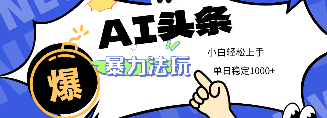 2025 AI头条暴力玩法，小白无脑复制粘贴，当天发布次日出收益，单日稳定1000+-盈途副业网