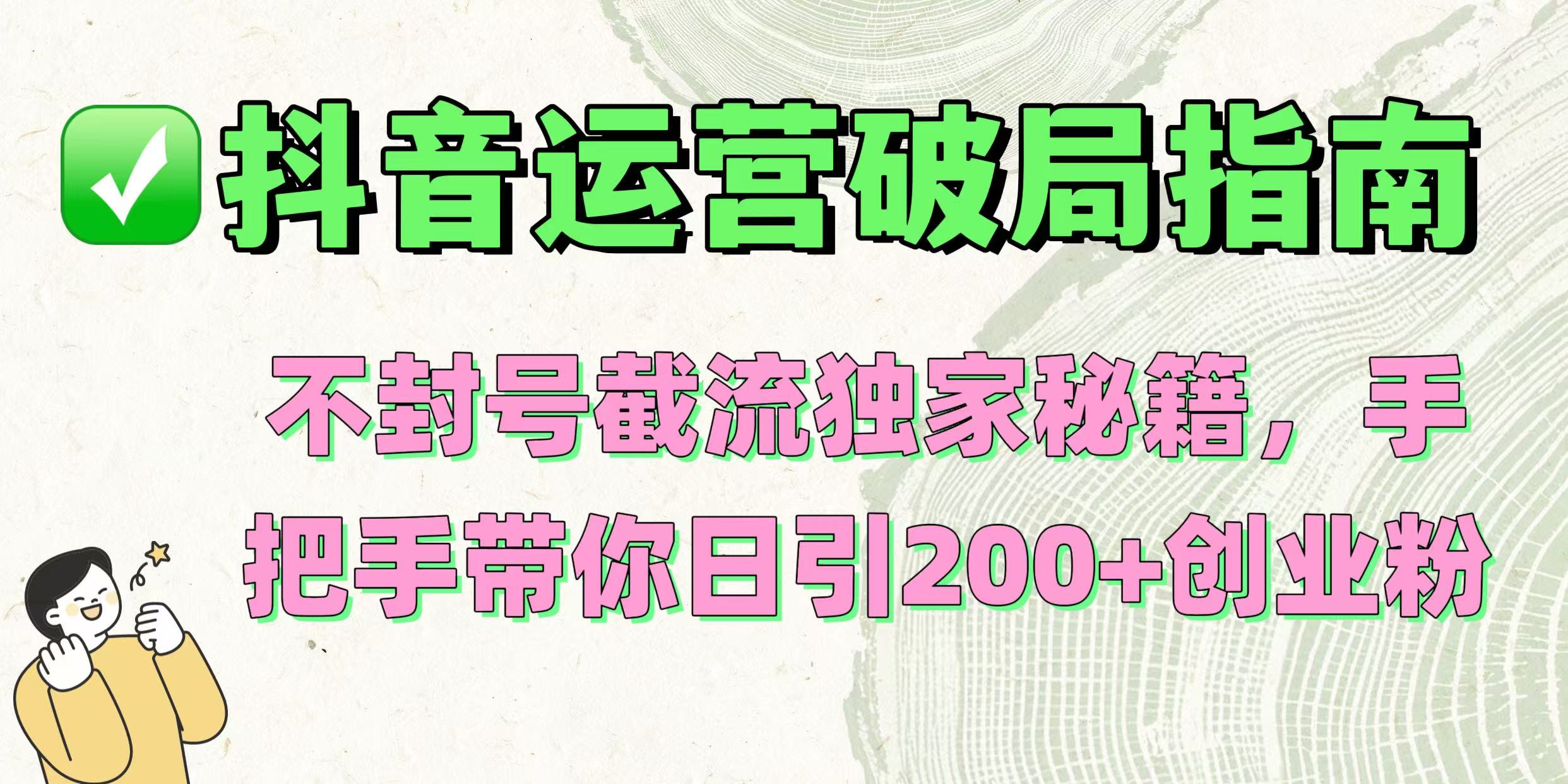 抖音运营破局指南！不封号截流独家秘籍，手把手带你日引200+创业粉-盈途副业网