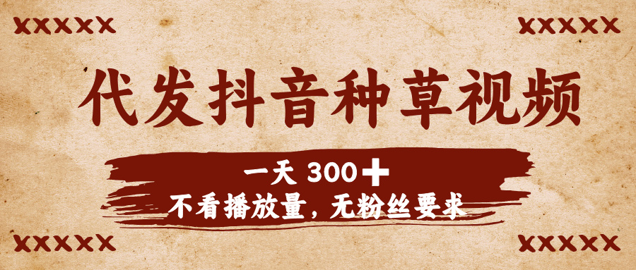 代发抖音种草视频，一天300➕，不看播放量，无粉丝要求-盈途副业网