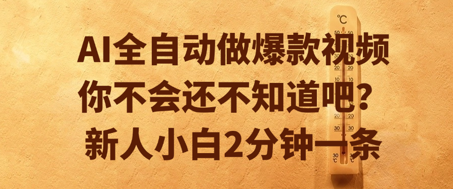 AI全自动做爆款视频，你不会还不知道吧？新人小白2分钟一条-盈途副业网