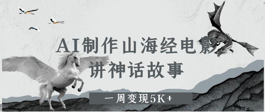 AI制作山海经电影，讲神话故事，一周变现5K+-盈途副业网