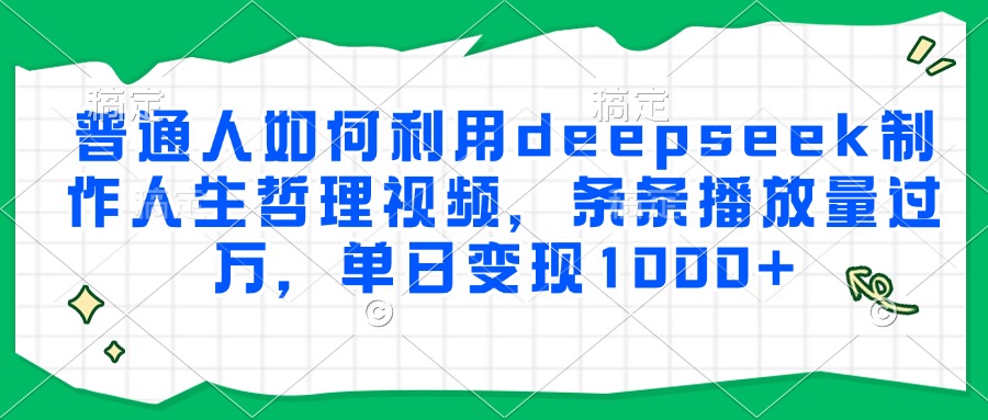 普通人如何利用deepseek制作人生哲理视频，条条播放量过万，单日变现1000+-盈途副业网