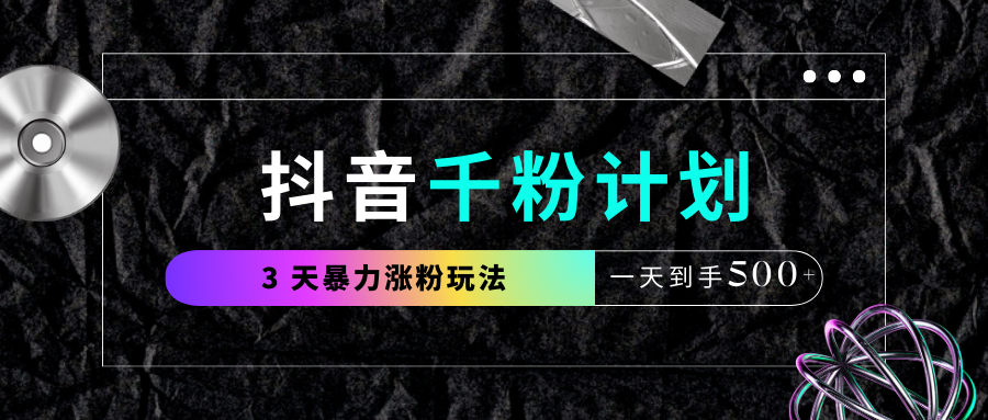 抖音千粉计划，最新玩法三天暴力涨千粉，一天到手500元+-盈途副业网