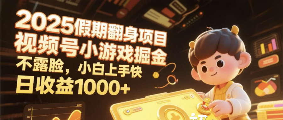 2025假期翻身项目，视频号小游戏掘金，不露脸，小白上手快，日收益1000+-盈途副业网