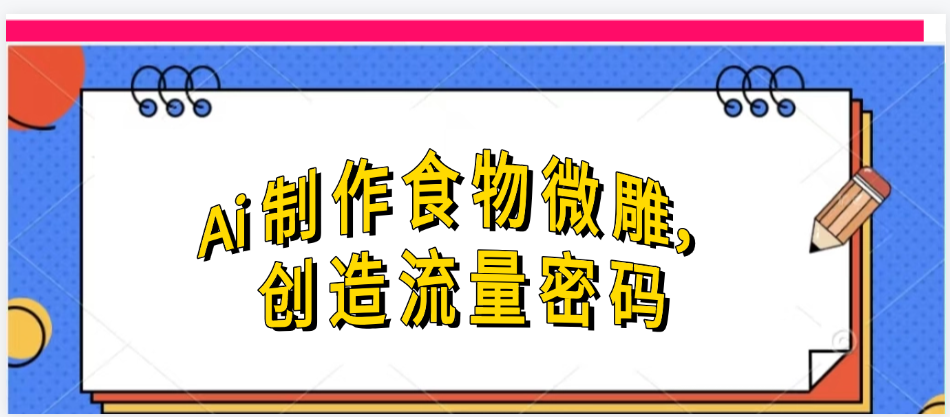 Ai制作食物微雕，创造流量密码，实现日入几张-盈途副业网